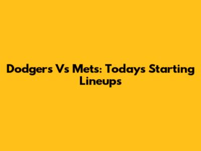 Dodgers Vs Mets: Today's Starting Lineups