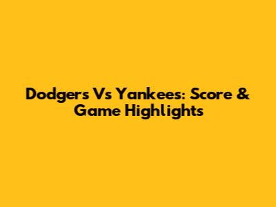 Dodgers Vs Yankees: Score & Game Highlights