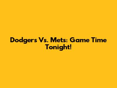 Dodgers Vs. Mets: Game Time Tonight!