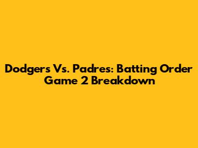 Dodgers Vs. Padres: Batting Order Game 2 Breakdown