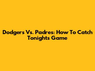 Dodgers Vs. Padres: How To Catch Tonight's Game
