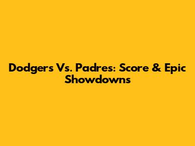 Dodgers Vs. Padres: Score & Epic Showdowns