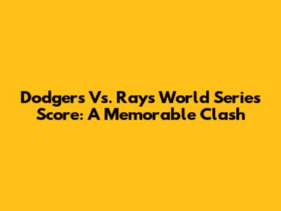 Dodgers Vs. Rays World Series Score: A Memorable Clash