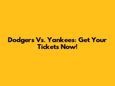 Dodgers Vs. Yankees: Get Your Tickets Now!