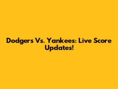 Dodgers Vs. Yankees: Live Score Updates!
