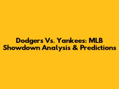 Dodgers Vs. Yankees: MLB Showdown Analysis & Predictions