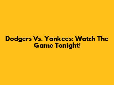 Dodgers Vs. Yankees: Watch The Game Tonight!