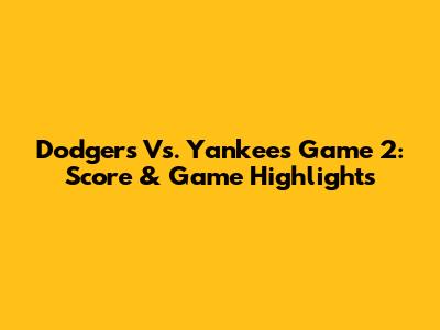 Dodgers Vs. Yankees Game 2: Score & Game Highlights