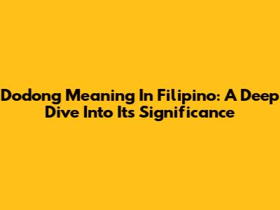 Dodong Meaning In Filipino: A Deep Dive Into Its Significance