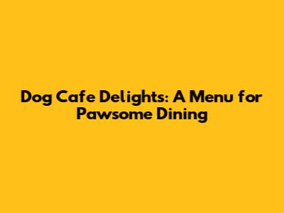 Dog Cafe Delights: A Menu for Pawsome Dining