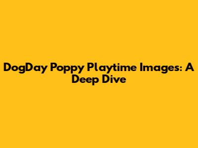DogDay Poppy Playtime Images: A Deep Dive