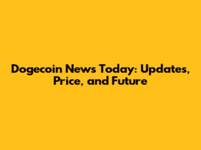 Dogecoin News Today: Updates, Price, and Future