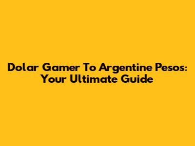 Dolar Gamer To Argentine Pesos: Your Ultimate Guide