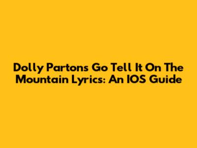 Dolly Parton's 'Go Tell It On The Mountain' Lyrics: An IOS Guide