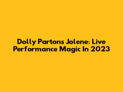Dolly Parton's Jolene: Live Performance Magic In 2023