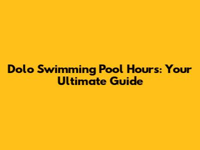 Dolo Swimming Pool Hours: Your Ultimate Guide