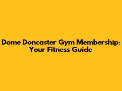Dome Doncaster Gym Membership: Your Fitness Guide