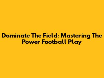 Dominate The Field: Mastering The Power Football Play