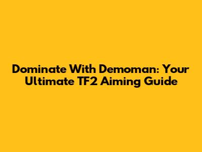 Dominate With Demoman: Your Ultimate TF2 Aiming Guide