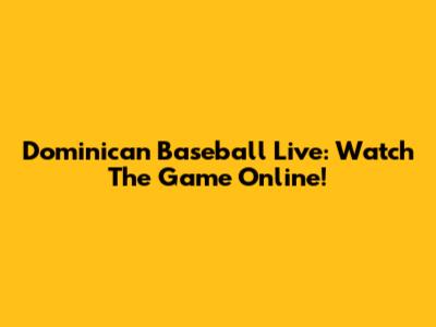 Dominican Baseball Live: Watch The Game Online!