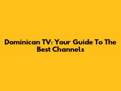 Dominican TV: Your Guide To The Best Channels