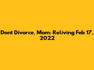 Don't Divorce, Mom: Reliving Feb 17, 2022