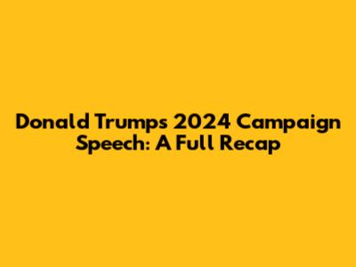 Donald Trump's 2024 Campaign Speech: A Full Recap