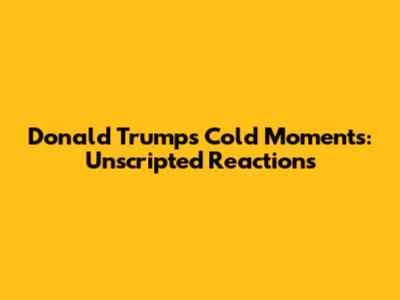 Donald Trump's Cold Moments: Unscripted Reactions