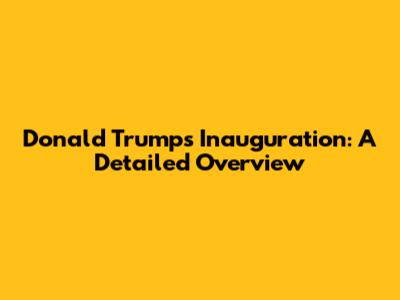 Donald Trump's Inauguration: A Detailed Overview
