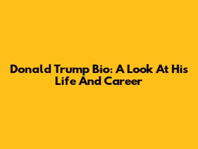 Donald Trump Bio: A Look At His Life And Career