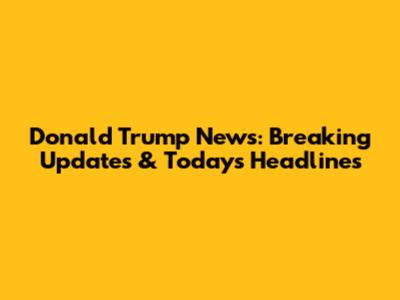 Donald Trump News: Breaking Updates & Today's Headlines