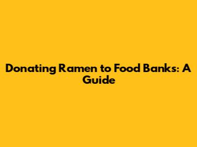 Donating Ramen to Food Banks: A Guide