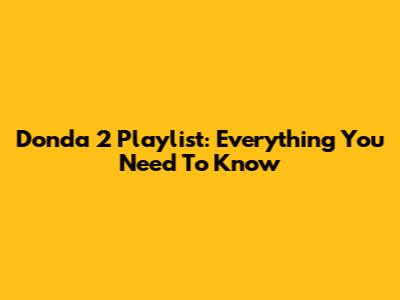 Donda 2 Playlist: Everything You Need To Know