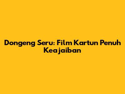 Dongeng Seru: Film Kartun Penuh Keajaiban