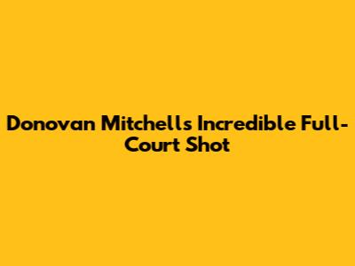 Donovan Mitchell's Incredible Full-Court Shot