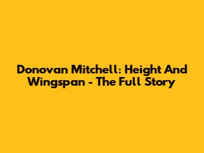 Donovan Mitchell: Height And Wingspan - The Full Story