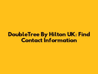 DoubleTree By Hilton UK: Find Contact Information