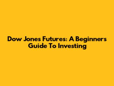 Dow Jones Futures: A Beginner's Guide To Investing