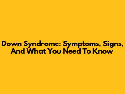 Down Syndrome: Symptoms, Signs, And What You Need To Know