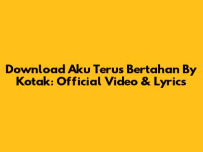 Download 'Aku Terus Bertahan' By Kotak: Official Video & Lyrics