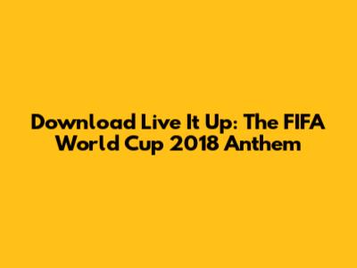Download 'Live It Up': The FIFA World Cup 2018 Anthem