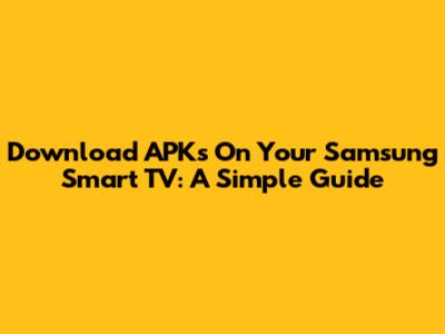 Download APKs On Your Samsung Smart TV: A Simple Guide