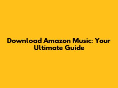 Download Amazon Music: Your Ultimate Guide