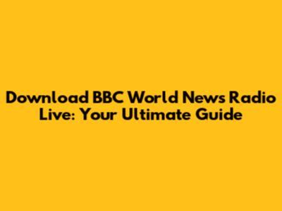 Download BBC World News Radio Live: Your Ultimate Guide