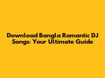 Download Bangla Romantic DJ Songs: Your Ultimate Guide