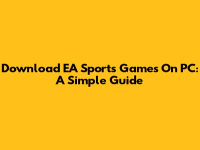 Download EA Sports Games On PC: A Simple Guide
