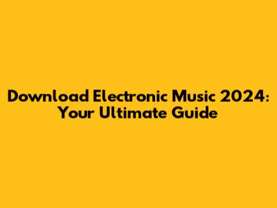 Download Electronic Music 2024: Your Ultimate Guide