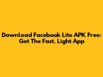 Download Facebook Lite APK Free: Get The Fast, Light App
