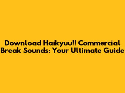 Download Haikyuu!! Commercial Break Sounds: Your Ultimate Guide