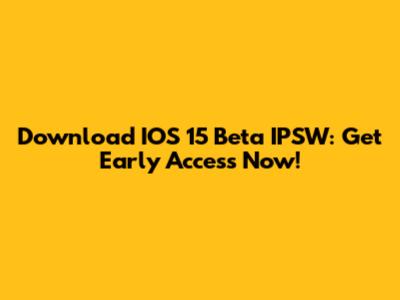 Download IOS 15 Beta IPSW: Get Early Access Now!